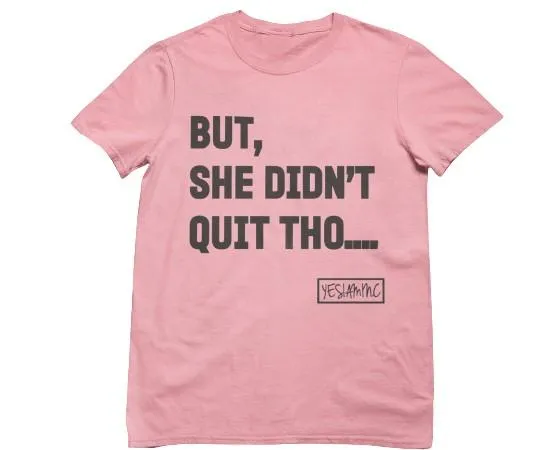 BUT SHE DIDN'T QUIT THO....Tee