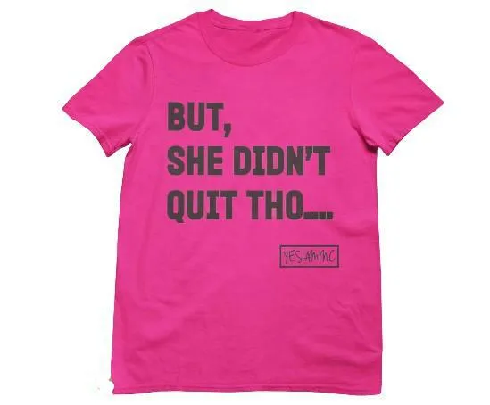 BUT SHE DIDN'T QUIT THO...Tee